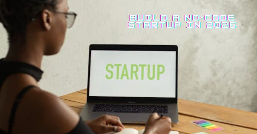 Build a No-Code Startup in 2026 Without Coding Skills or Budget